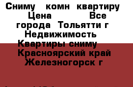 Сниму 1 комн. квартиру  › Цена ­ 7 000 - Все города, Тольятти г. Недвижимость » Квартиры сниму   . Красноярский край,Железногорск г.